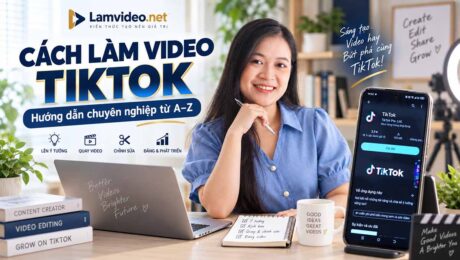 Hướng dẫn cách làm video TikTok chuyên nghiệp từ A đến Z